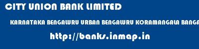 CITY UNION BANK LIMITED  KARNATAKA BENGALURU URBAN BENGALURU KORAMANGALA BANGALORE  banks information 